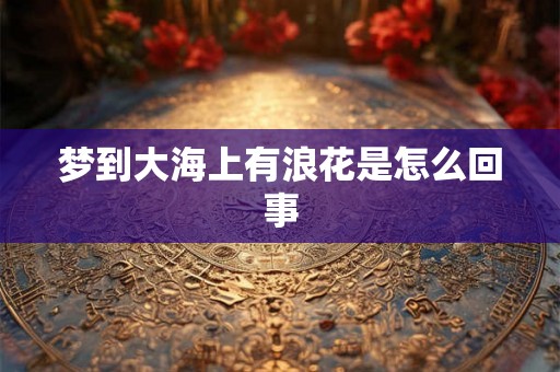梦到大海上有浪花是怎么回事