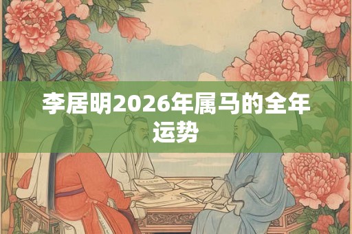 李居明2026年属马的全年运势