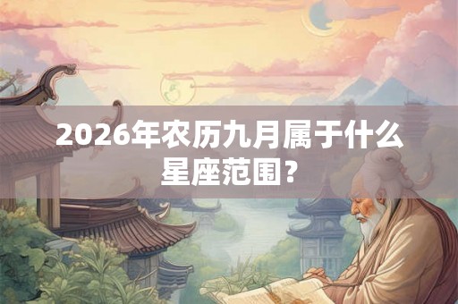 2026年农历九月属于什么星座范围？