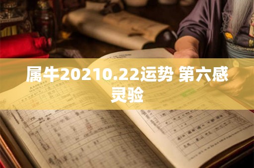 属牛20210.22运势 第六感灵验 属牛20210.22运势 第六感灵验