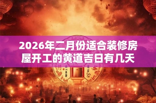 2026年二月份适合装修房屋开工的黄道吉日有几天
