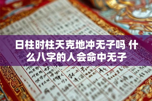 日柱时柱天克地冲无子吗 什么八字的人会命中无子
