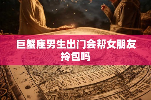 巨蟹座男生出门会帮女朋友拎包吗