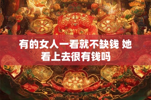 有的女人一看就不缺钱 她看上去很有钱吗