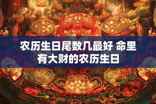 农历生日尾数几最好 命里有大财的农历生日