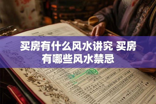 买房有什么风水讲究 买房有哪些风水禁忌