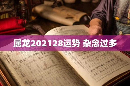 属龙202128运势 杂念过多
