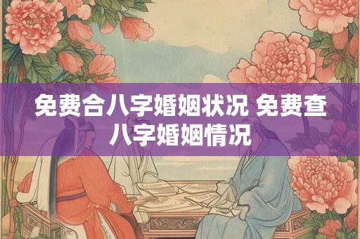 免费合八字婚姻状况 免费查八字婚姻情况