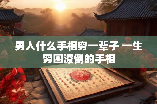 男人什么手相穷一辈子 一生穷困潦倒的手相