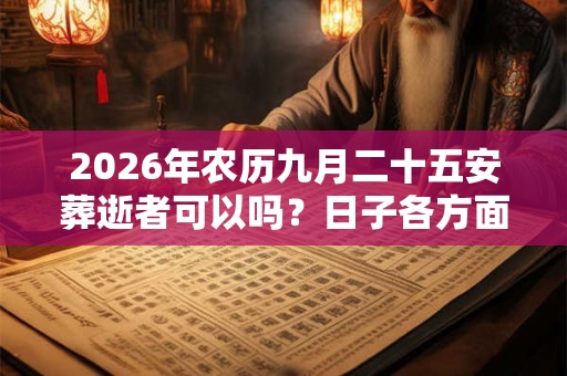 2026年农历九月二十五安葬逝者可以吗？日子各方面运势如何？