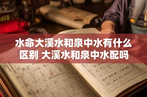 水命大溪水和泉中水有什么区别 大溪水和泉中水配吗
