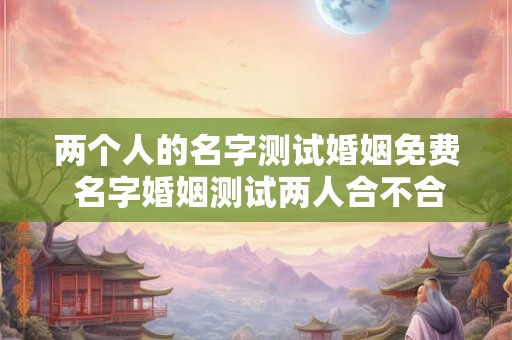 两个人的名字测试婚姻免费 名字婚姻测试两人合不合