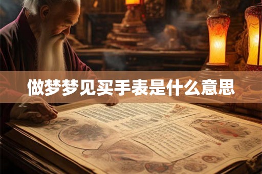 做梦梦见买手表是什么意思 做梦梦见买手表是什么意思