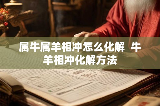 属牛属羊相冲怎么化解  牛羊相冲化解方法