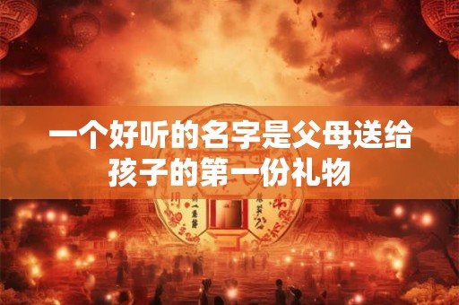 一个好听的名字是父母送给孩子的第一份礼物