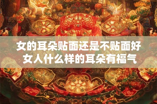 女的耳朵贴面还是不贴面好 女人什么样的耳朵有福气