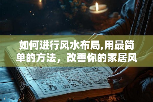如何进行风水布局,用最简单的方法，改善你的家居风水！