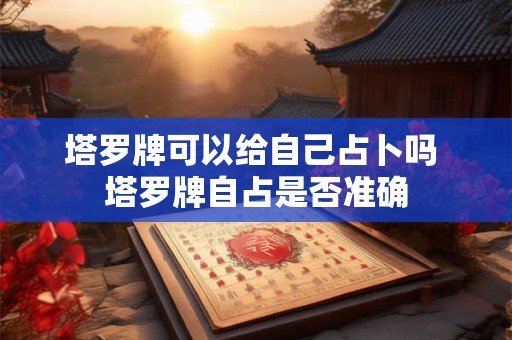 塔罗牌可以给自己占卜吗 塔罗牌自占是否准确