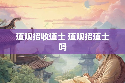 道观招收道士 道观招道士吗