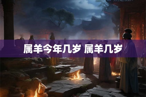 属羊今年几岁 属羊几岁
