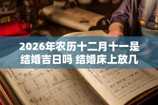 2026年农历十二月十一是结婚吉日吗 结婚床上放几床被子