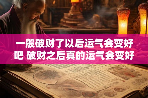 一般破财了以后运气会变好吧 破财之后真的运气会变好吗