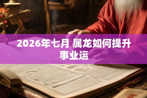 2026年七月 属龙如何提升事业运