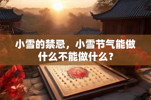 小雪的禁忌，小雪节气能做什么不能做什么？