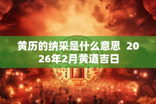 黄历的纳采是什么意思  2026年2月黄道吉日