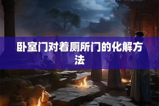卧室门对着厕所门的化解方法