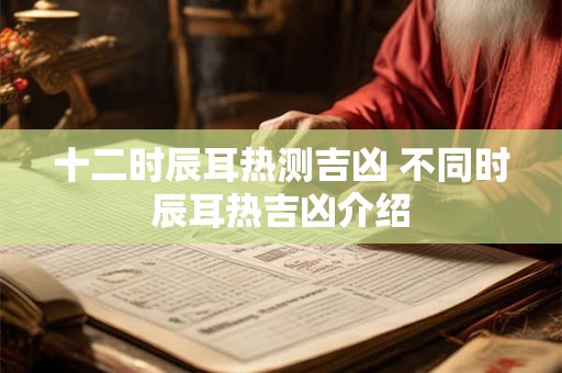 十二时辰耳热测吉凶 不同时辰耳热吉凶介绍