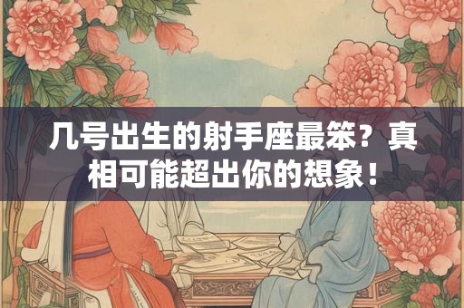 几号出生的射手座最笨?真相可能超出你的想象! 几号出生的射手座最笨?真相可能超出你的想象!