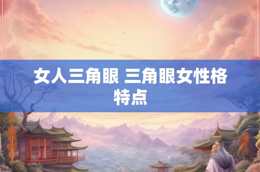 女人三角眼 三角眼女性格特点