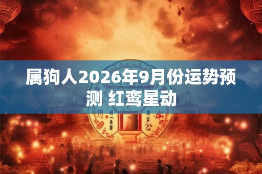 属狗人2026年9月份运势预测 红鸾星动