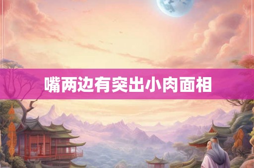 嘴两边有突出小肉面相