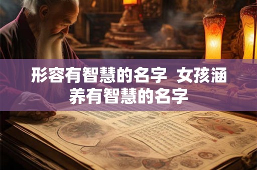 形容有智慧的名字  女孩涵养有智慧的名字