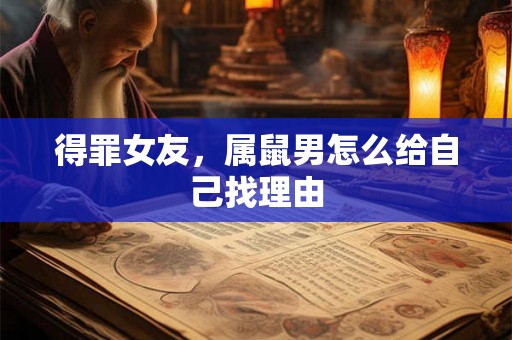 得罪女友，属鼠男怎么给自己找理由