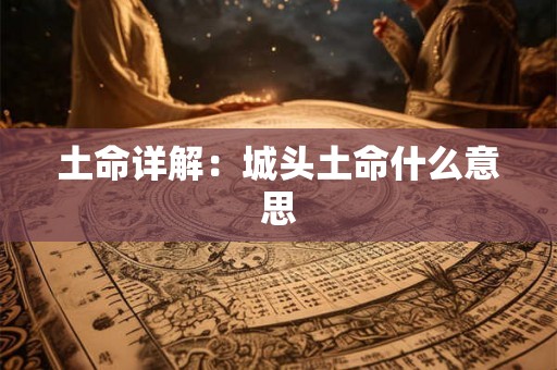 土命详解：城头土命什么意思