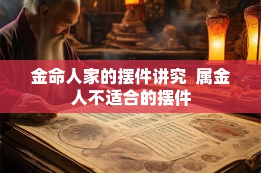 金命人家的摆件讲究  属金人不适合的摆件