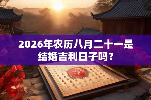 2026年农历八月二十一是结婚吉利日子吗？