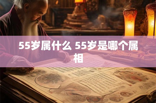 55岁属什么 55岁是哪个属相
