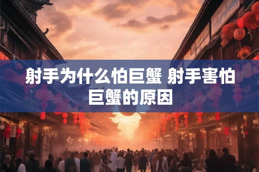 射手为什么怕巨蟹 射手害怕巨蟹的原因