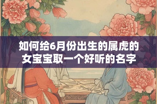 如何给6月份出生的属虎的女宝宝取一个好听的名字
