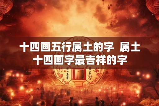 十四画五行属土的字  属土十四画字最吉祥的字