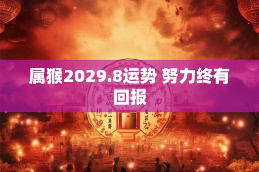 属猴2029.8运势 努力终有回报