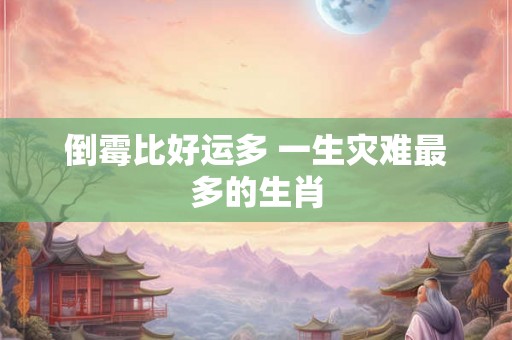 倒霉比好运多 一生灾难最多的生肖