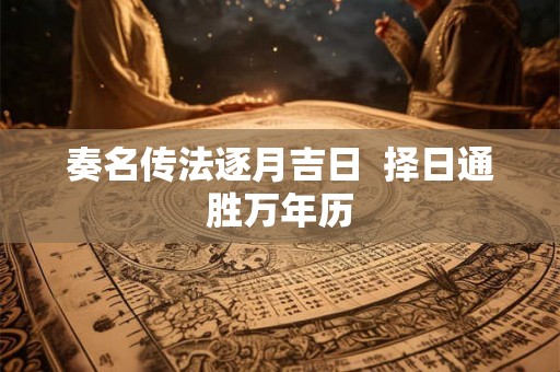 奏名传法逐月吉日  择日通胜万年历