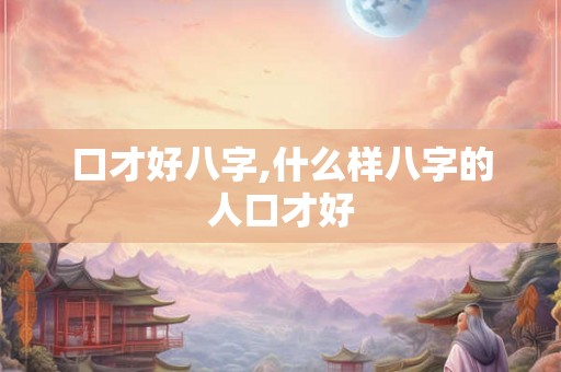 口才好八字,什么样八字的人口才好