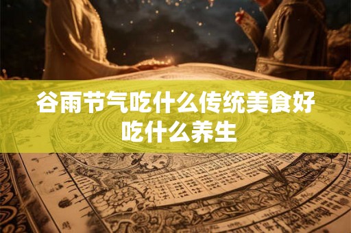 谷雨节气吃什么传统美食好 吃什么养生