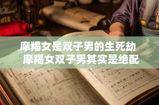 摩羯女是双子男的生死劫  摩羯女双子男其实是绝配
